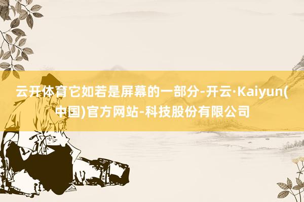 云开体育它如若是屏幕的一部分-开云·Kaiyun(中国)官方网站-科技股份有限公司